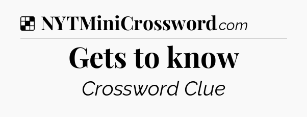 Solution: Gets to know - NYT Crossword