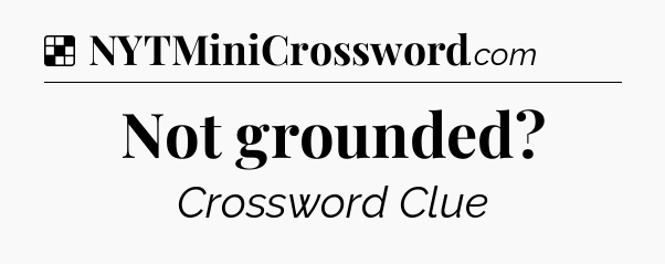 Solution: Not grounded - NYT Crossword