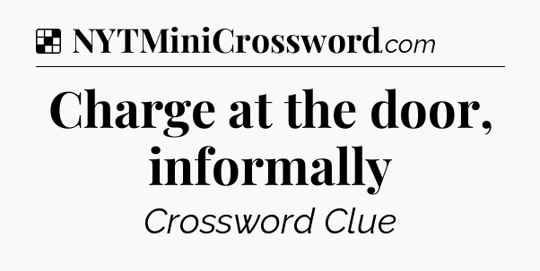 Solution: Charge at the door, informally - NYT Crossword