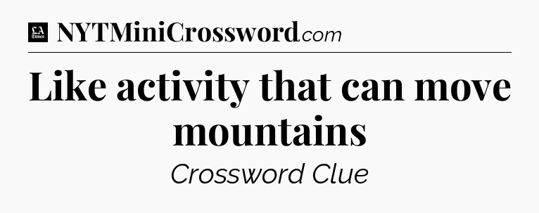 Like activity that can move mountains - LA Times Crossword