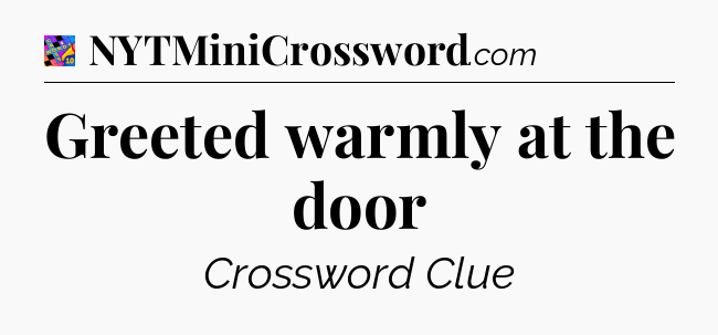 Greeted warmly at the door Crossword Clue