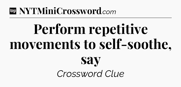 Perform repetitive movements to self-soothe, say Crossword Clue