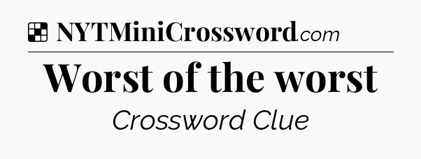Solution: Worst of the worst - NYT Crossword