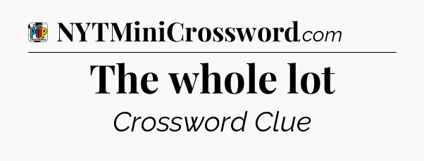 The whole lot Crossword Clue