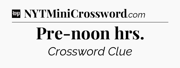 Pre-noon hrs Crossword Clue