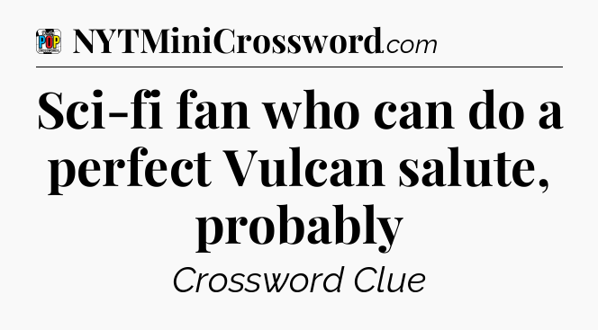 Sci-fi fan who can do a perfect Vulcan salute, probably Crossword Clue