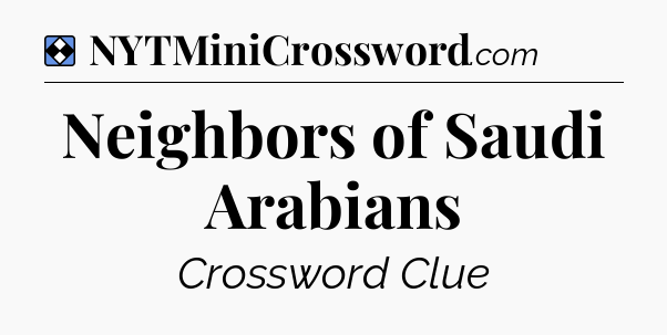 Solution: Neighbors of Saudi Arabians - NYT Mini Crossword