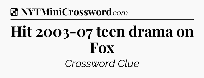 Solution: Hit 2003-07 teen drama on Fox - NYT Crossword