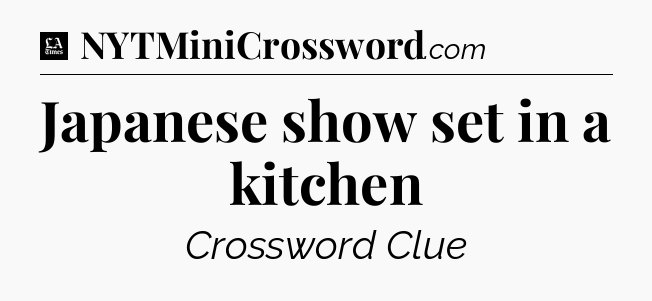 Japanese show set in a kitchen - LA Times Crossword