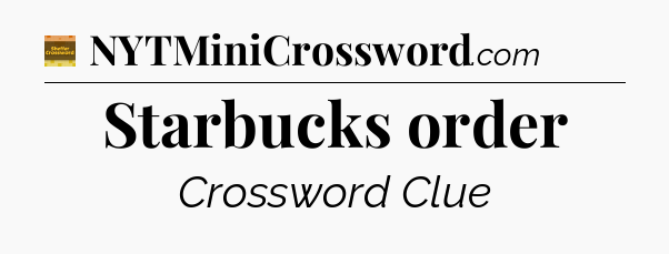 Starbucks order - Eugene Sheffer Crossword