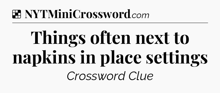 Solution: Things often next to napkins in place settings - NYT Crossword