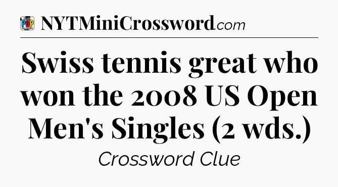 Swiss tennis great who won the 2008 US Open Men's Singles (2 wds.) Crossword Clue