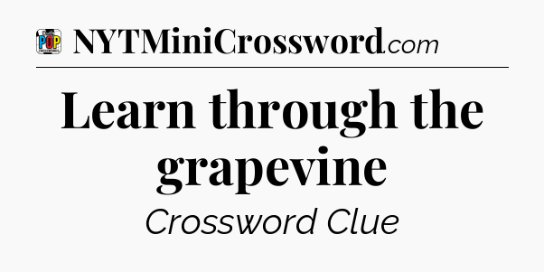 Learn through the grapevine Crossword Clue