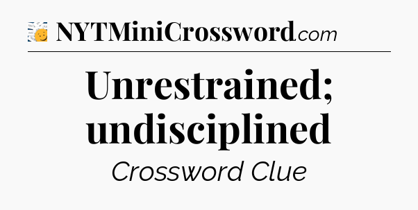 Unrestrained; undisciplined - 7 Little Words