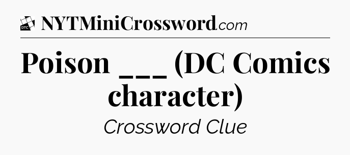Poison ___ (DC Comics character) - Daily Themed Classic Crossword