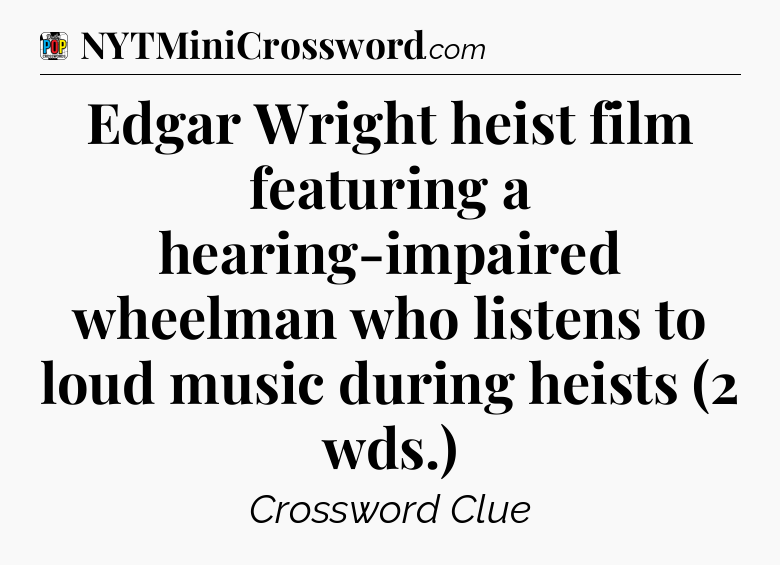 Edgar Wright heist film featuring a hearing-impaired wheelman who listens to loud music during heists (2 wds.) Crossword Clue