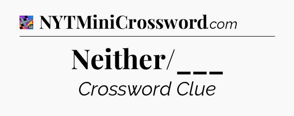 Neither/___ Crossword Clue