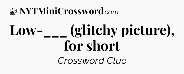 Low-___ (glitchy picture), for short - Daily Themed Classic Crossword