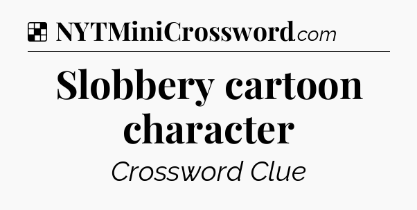 Solution: Slobbery cartoon character - NYT Crossword