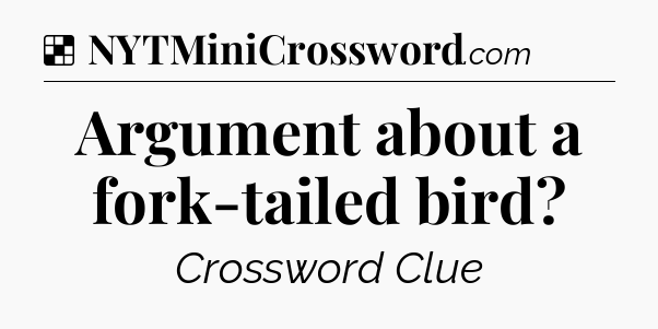 Solution: Argument about a fork-tailed bird - NYT Crossword