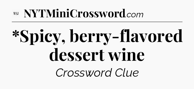 *Spicy, berry-flavored dessert wine - WSJ Crossword