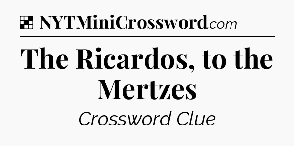 Solution: The Ricardos, to the Mertzes - NYT Crossword