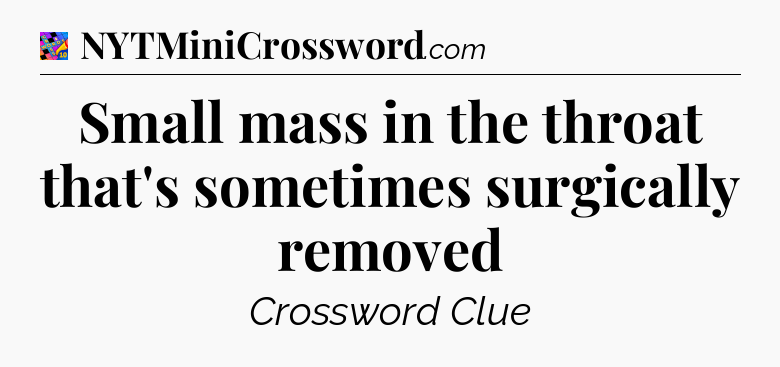 Small mass in the throat that's sometimes surgically removed Crossword Clue