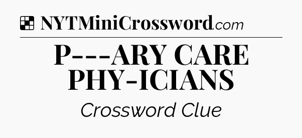 Solution: P---ARY CARE PHY-ICIANS - NYT Crossword