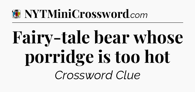 Fairy-tale bear whose porridge is too hot Crossword Clue