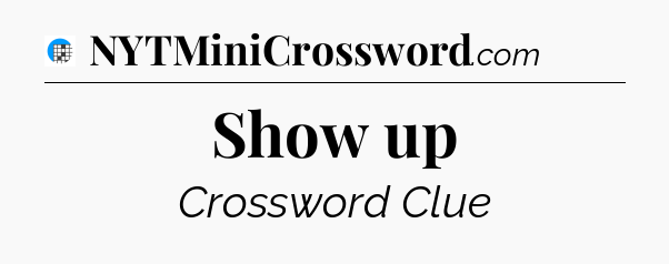 Show up Crossword Clue