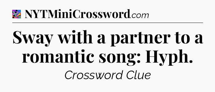 Sway with a partner to a romantic song: Hyph Crossword Clue
