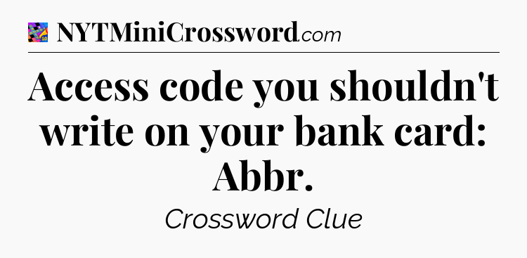 Access code you shouldn't write on your bank card: Abbr Crossword Clue