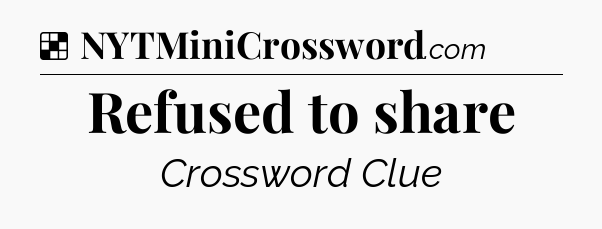 Solution: Refused to share - NYT Crossword