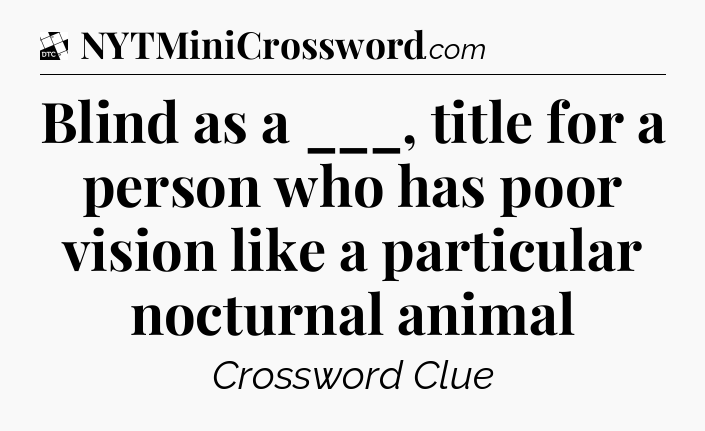 Blind as a ___, title for a person who has poor vision like a particular nocturnal animal - Daily Themed Classic Crossword