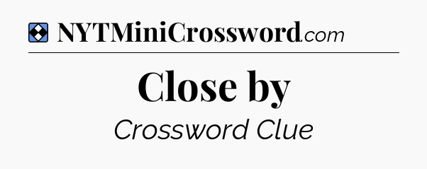 Solution: Close by - NYT Mini Crossword