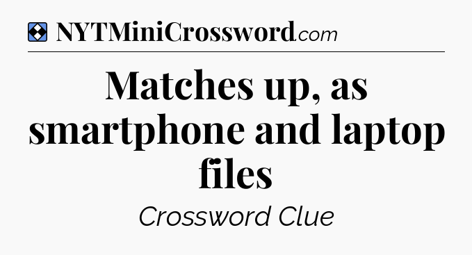 Solution: Matches up, as smartphone and laptop files - NYT Mini Crossword