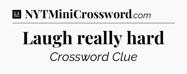Laugh really hard - LA Times Crossword