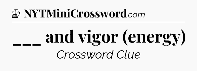 ___ and vigor (energy) - Daily Themed Mini Crossword