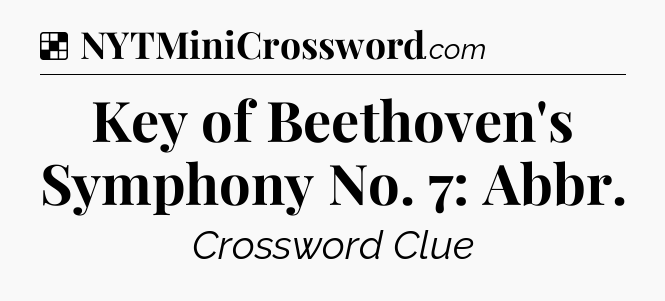 Solution: Key of Beethoven's Symphony No. 7: Abbr - NYT Crossword