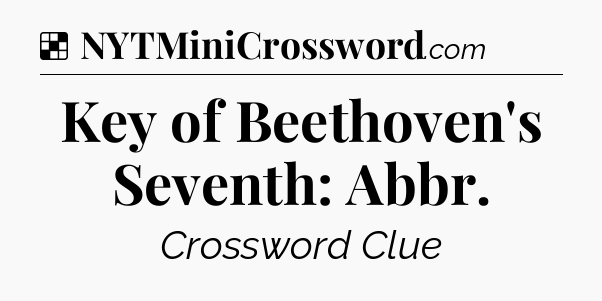 Solution: Key of Beethoven's Seventh: Abbr - NYT Crossword