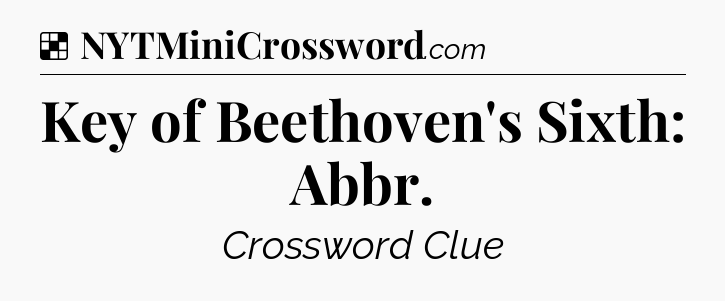 Solution: Key of Beethoven's Sixth: Abbr - NYT Crossword