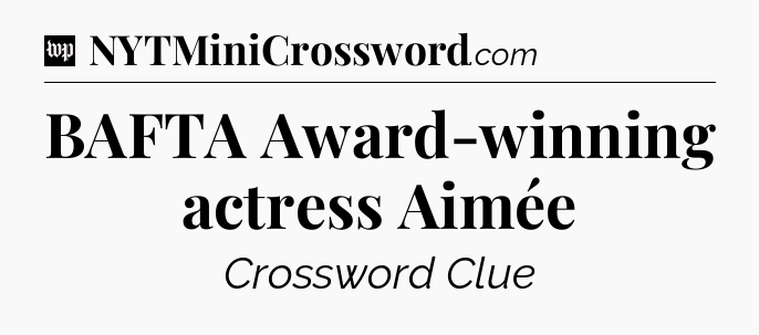 BAFTA Award-winning actress Aimée Crossword Clue
