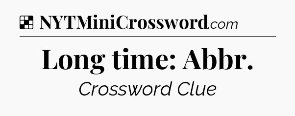 Solution: Long time: Abbr - NYT Crossword