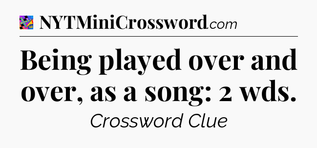 Being played over and over, as a song: 2 wds Crossword Clue