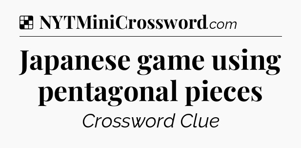 Solution: Japanese game using pentagonal pieces - NYT Crossword