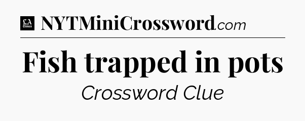 Fish trapped in pots - LA Times Crossword