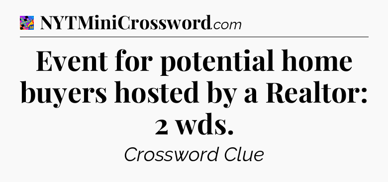 Event for potential home buyers hosted by a Realtor: 2 wds Crossword Clue