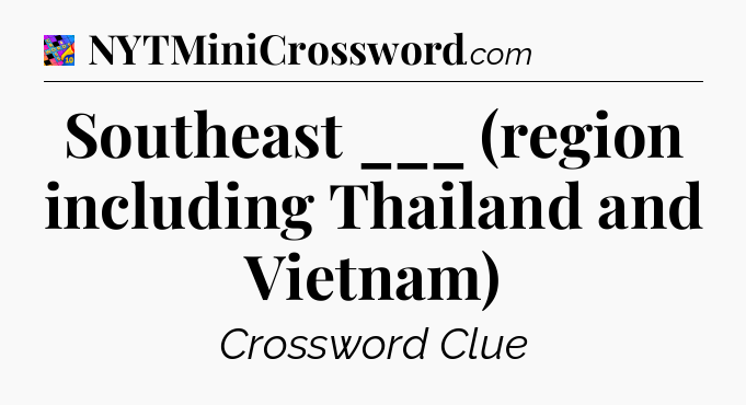 Southeast ___ (region including Thailand and Vietnam) Crossword Clue
