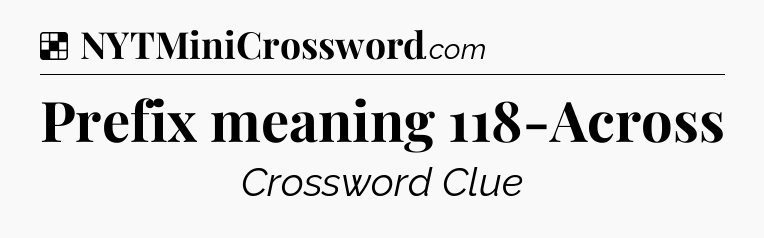 Solution: Prefix meaning 118-Across - NYT Crossword