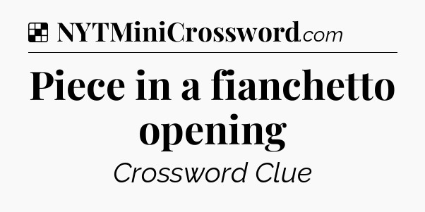 Solution: Piece in a fianchetto opening - NYT Crossword